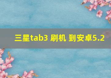 三星tab3 刷机 到安卓5.2